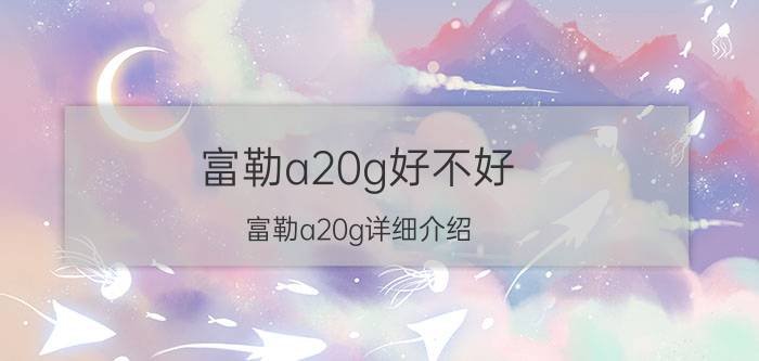 富勒a20g好不好 富勒a20g详细介绍